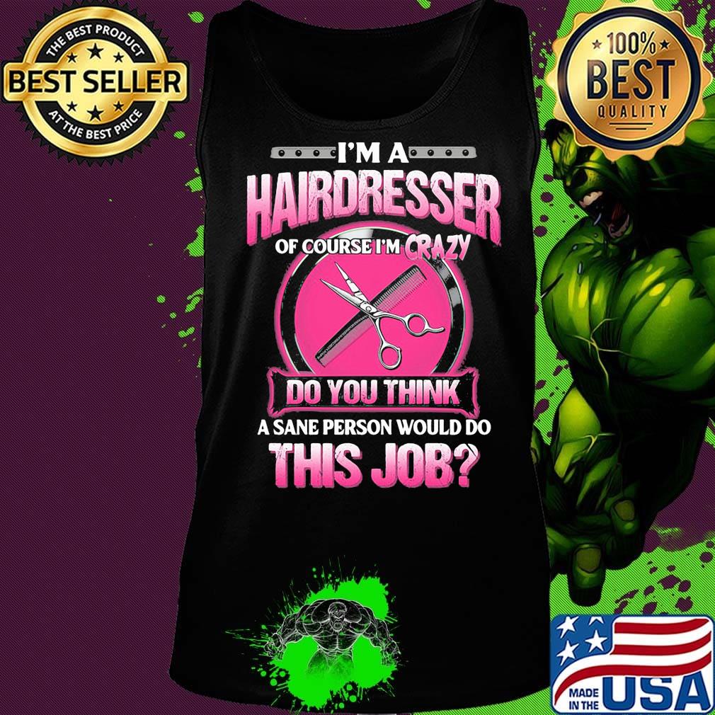 I'm a hairderesser of couese I'm crazy do you think a sane person would do this job s Tank top I'm a hairderesser of couese I'm crazy do you think a sane person would do this job s Tank top