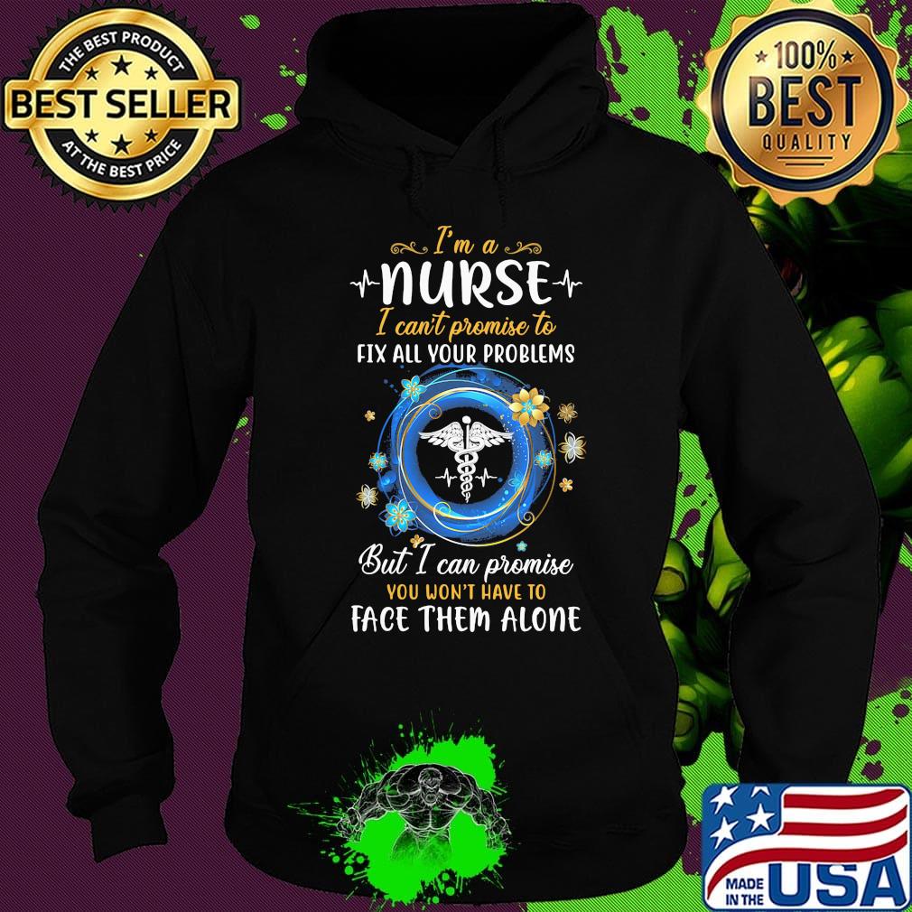 I'm a nurse i can't promise to fix all your problems but i can promise you won't have to face them alone s Hoodie I'm a nurse i can't promise to fix all your problems but i can promise you won't have to face them alone s Hoodie
