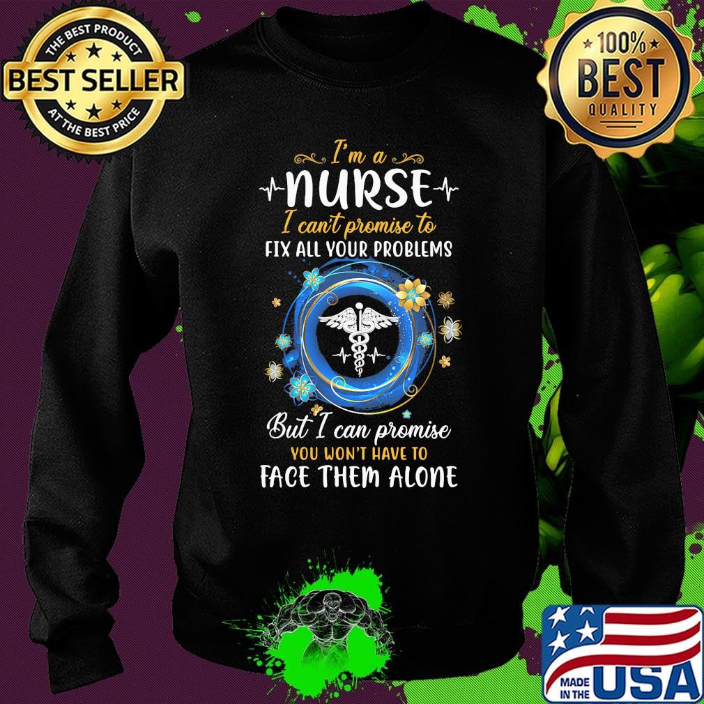 I'm a nurse i can't promise to fix all your problems but i can promise you won't have to face them alone s Sweater I'm a nurse i can't promise to fix all your problems but i can promise you won't have to face them alone s Sweater