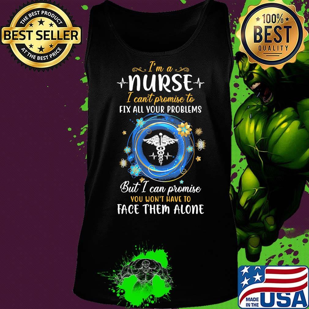 I'm a nurse i can't promise to fix all your problems but i can promise you won't have to face them alone s Tank top I'm a nurse i can't promise to fix all your problems but i can promise you won't have to face them alone s Tank top
