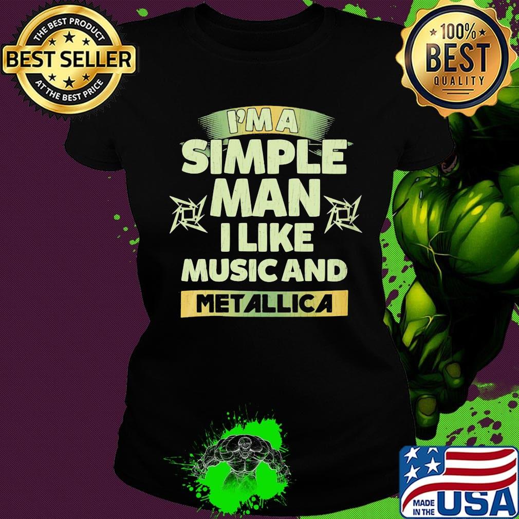 I'm a simple man I like music and Metallica s Ladies tee I'm a simple man I like music and Metallica s Ladies tee