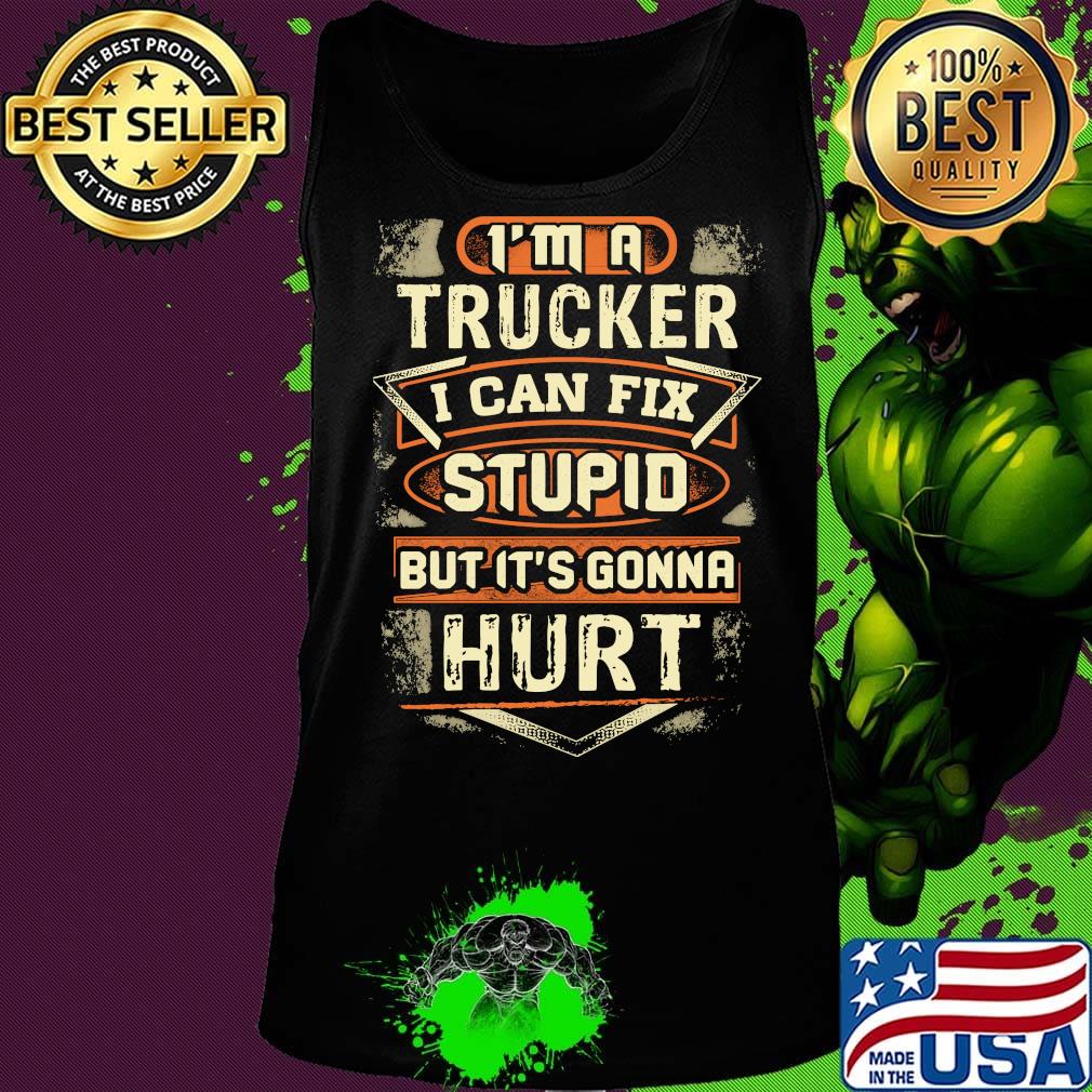 I'm a trucker I can fix stupid but it's gonna hurt s Tank top I'm a trucker I can fix stupid but it's gonna hurt s Tank top