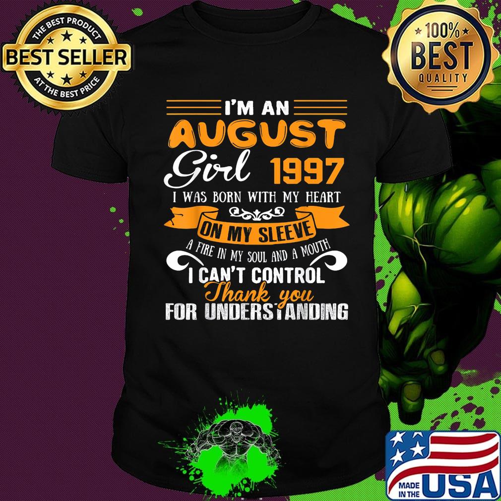 I'm an august girl 1997 i was born with my heart on my sleeve a fire my soul and a mouth i can't control thank you shirt