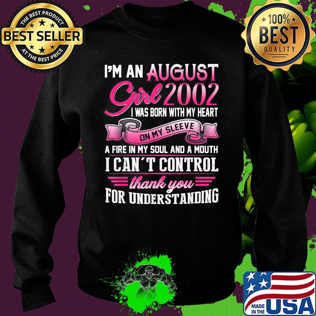 I'm an august girl 2002 i was born with my heart on my sleeve a fire in my soul and a mouth i can't control thank you for understanding s Sweater I'm an august girl 2002 i was born with my heart on my sleeve a fire in my soul and a mouth i can't control thank you for understanding s Sweater
