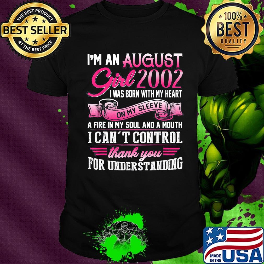 I'm an august girl 2002 i was born with my heart on my sleeve a fire in my soul and a mouth i can't control thank you for understanding shirt