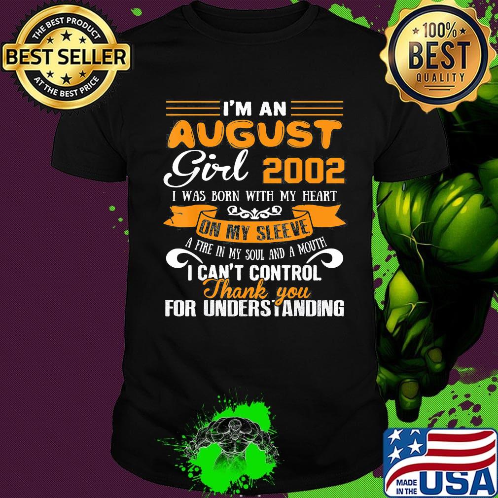 I'm an august girl 2020 i was born with my heart on my sleeve a fire in my soul and a mouth i can't control thank you for understanding shirt