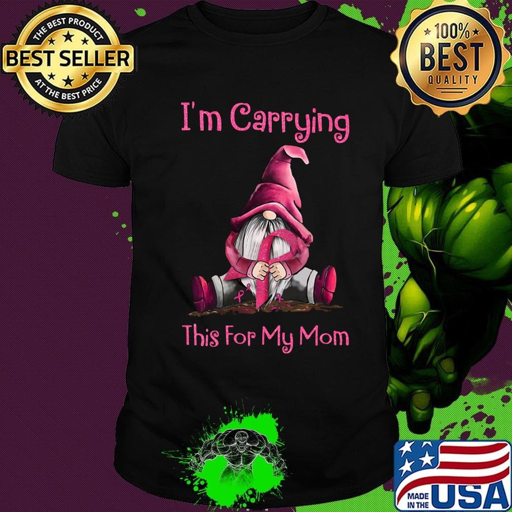 I'm carrying this for my mom cancer awareness shirt I'm carrying this for my mom cancer awareness shirt