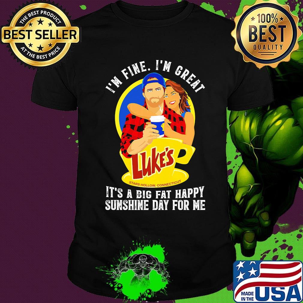 I'm fine i'm great luke's stars how connecticut it's a big fat happy sunshine day for me shirt