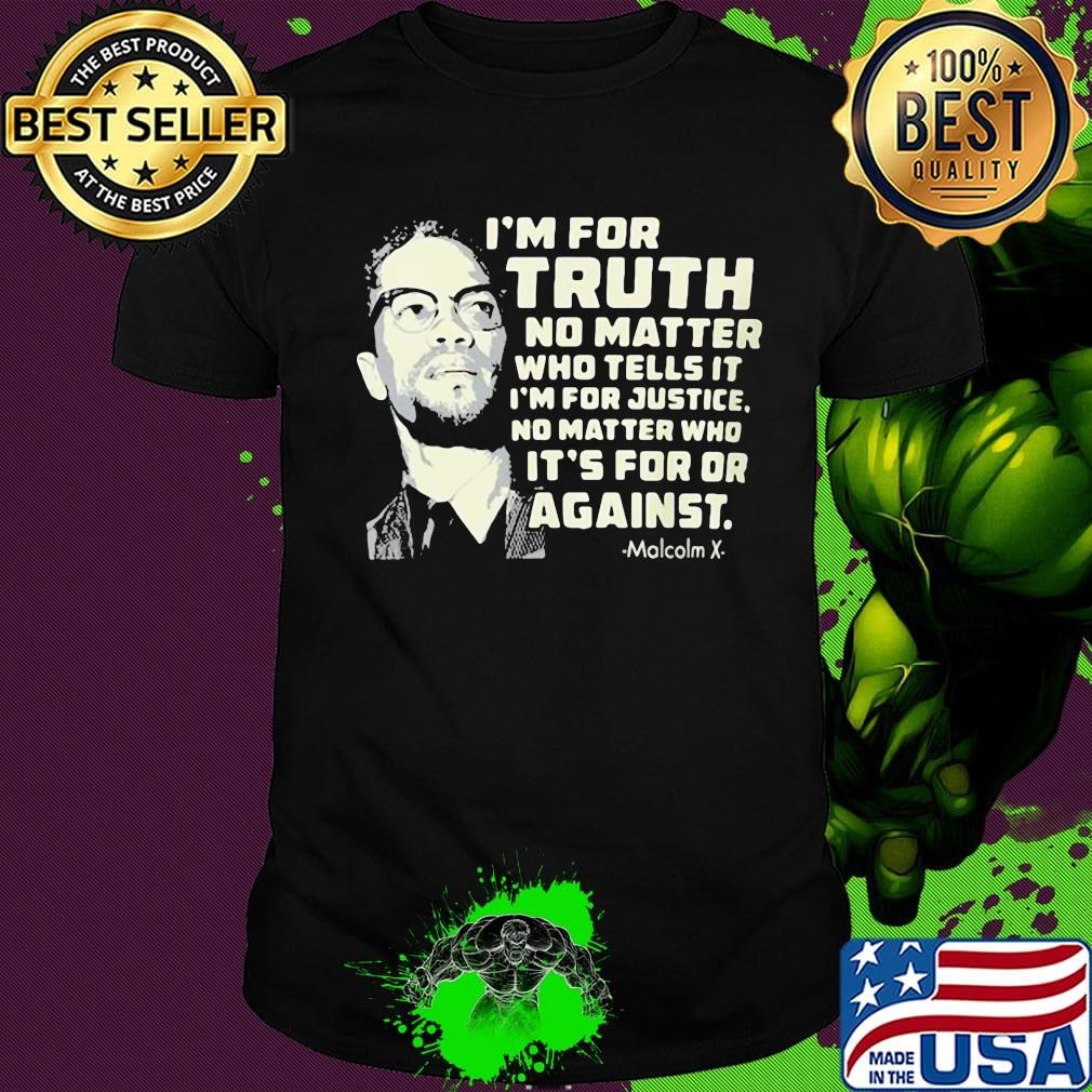 I'm for truth no matter who tells it i'm for justice no matter who ot's for or againts malcolm x art shirt
