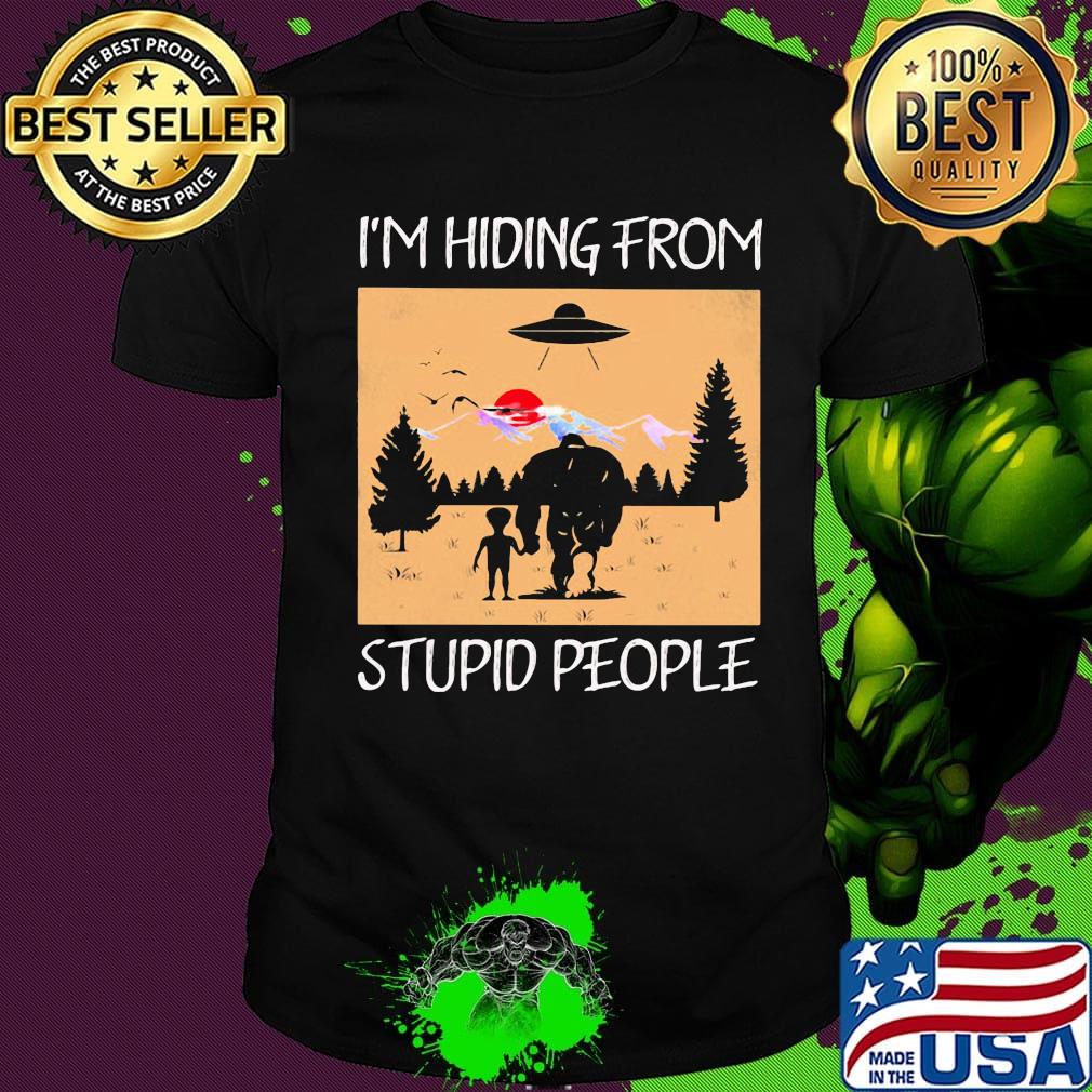 I'm hiding from stupid people Bigfoot shirt
