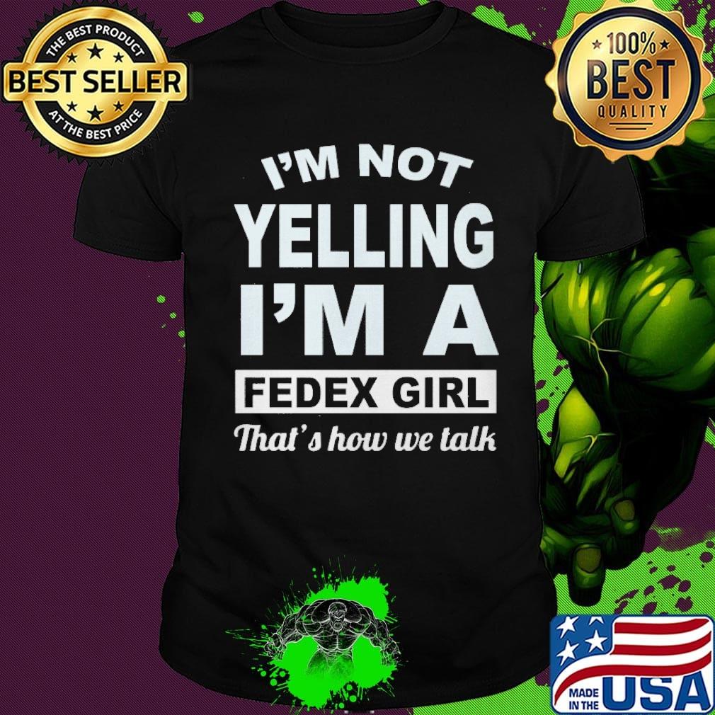 I'm not yelling I'm a FedEx girl that's how we talk shirt