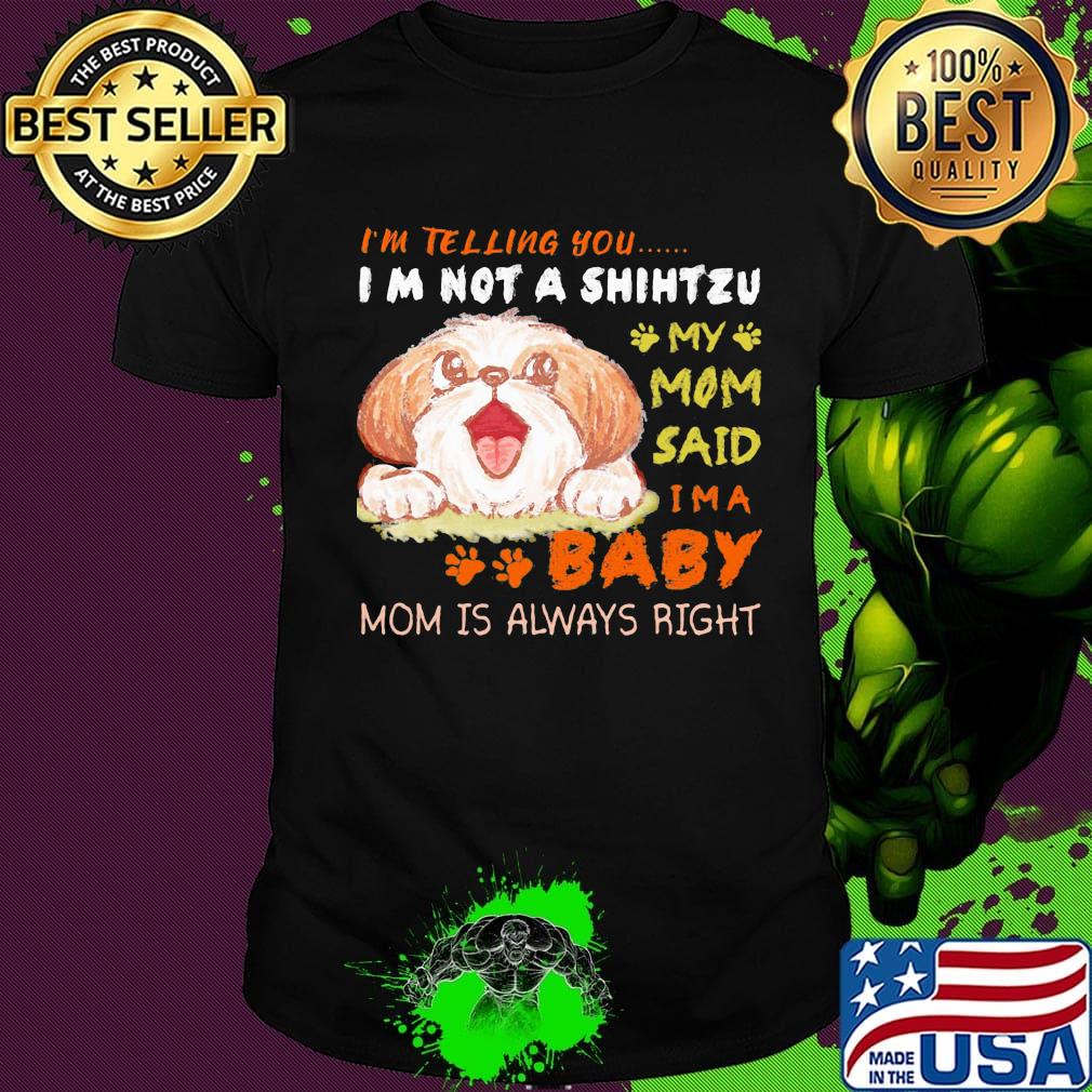I'm telling you i'm not a shih tzu my mom said i'm a baby mom is alway right shirt