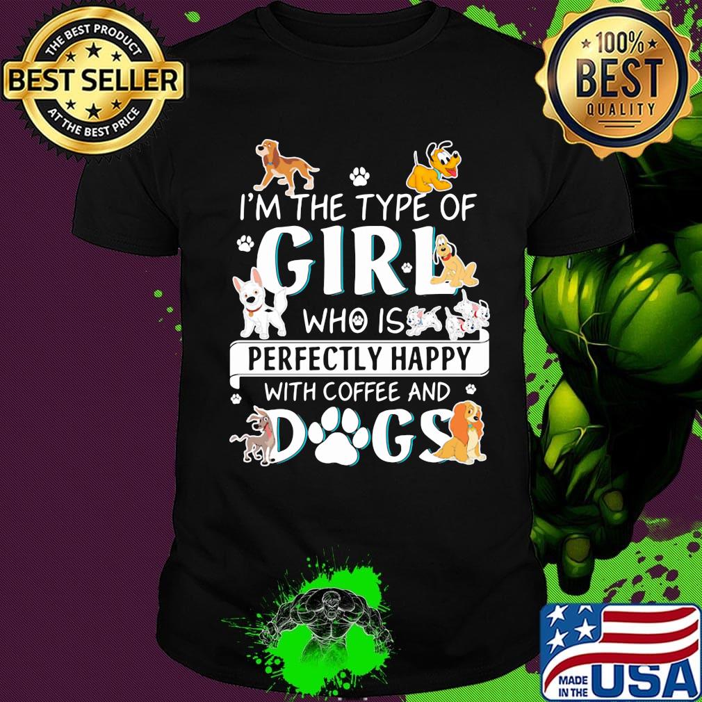 I'm the type of girl who is perfectly happy with coffee and dogs shirt