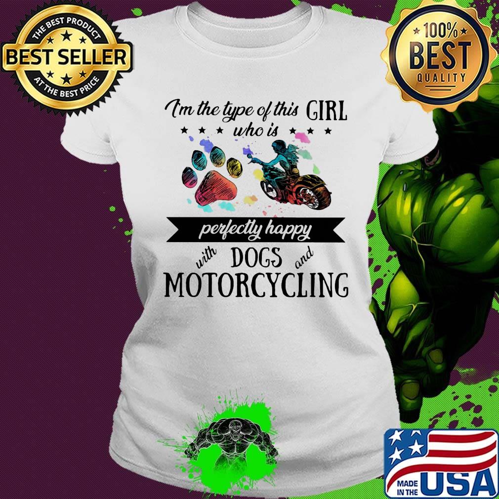 I'm the type of this girl who is perfectly happy with paw dogs and motorcycling s Ladies tee I'm the type of this girl who is perfectly happy with paw dogs and motorcycling s Ladies tee