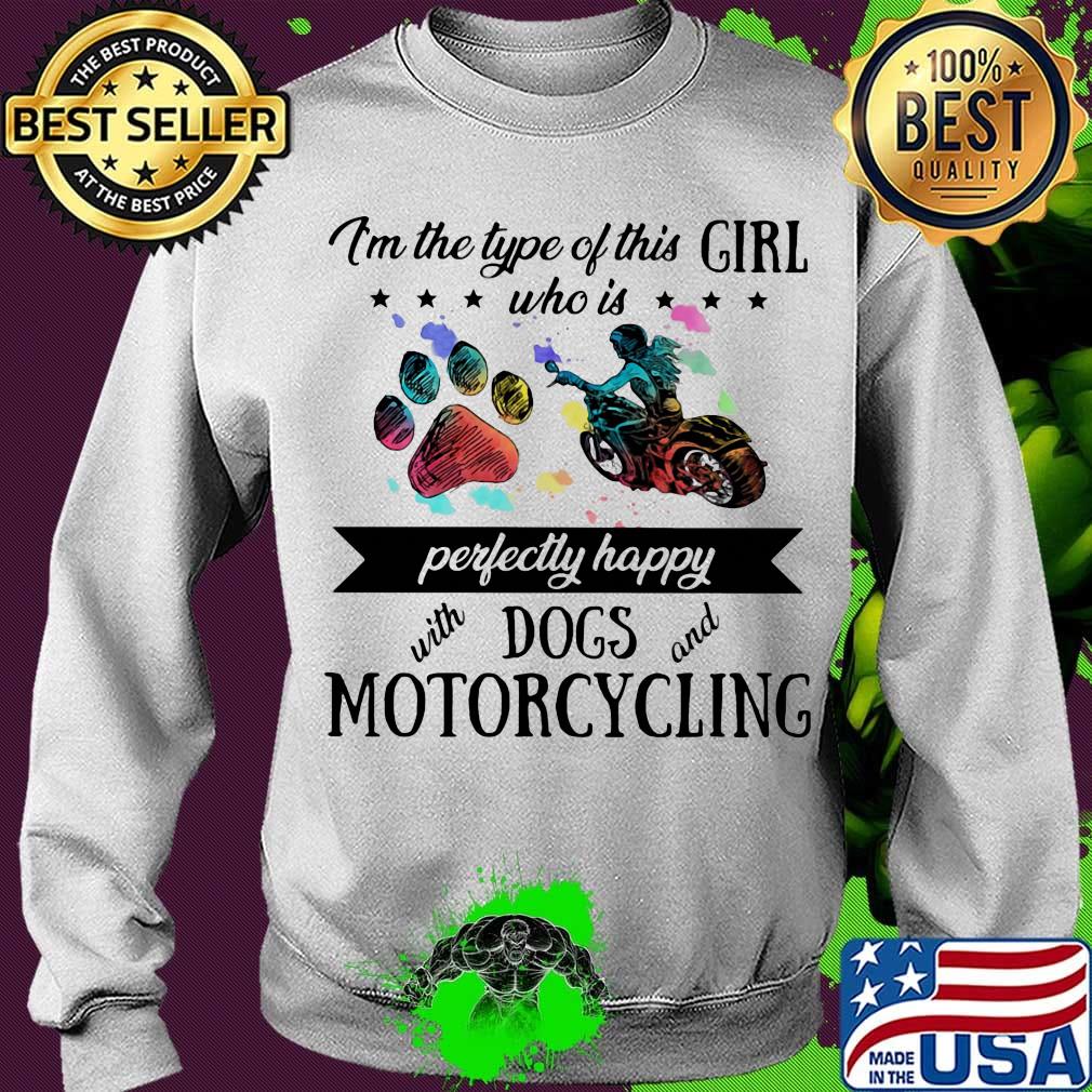 I'm the type of this girl who is perfectly happy with paw dogs and motorcycling s Sweater I'm the type of this girl who is perfectly happy with paw dogs and motorcycling s Sweater