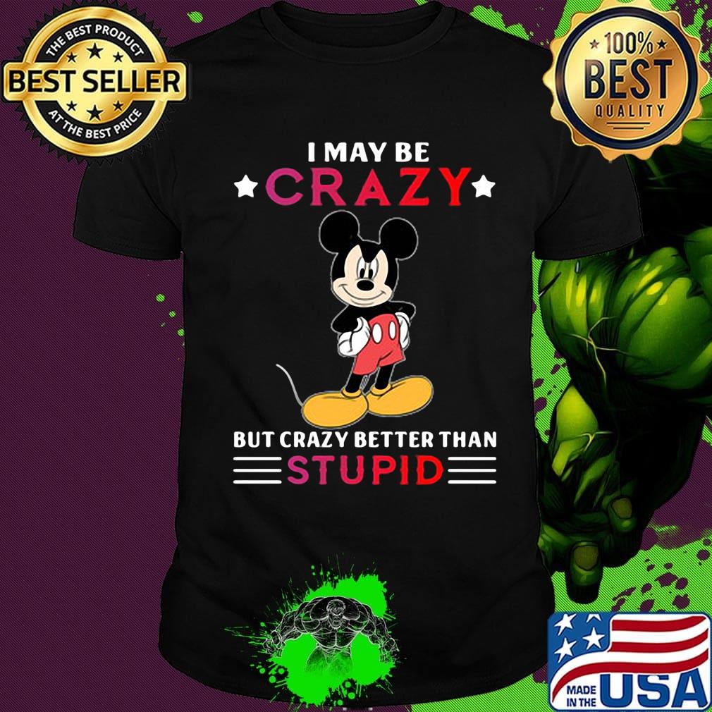 I may be crazy but crazy better than stupid Mickey mouse shirt