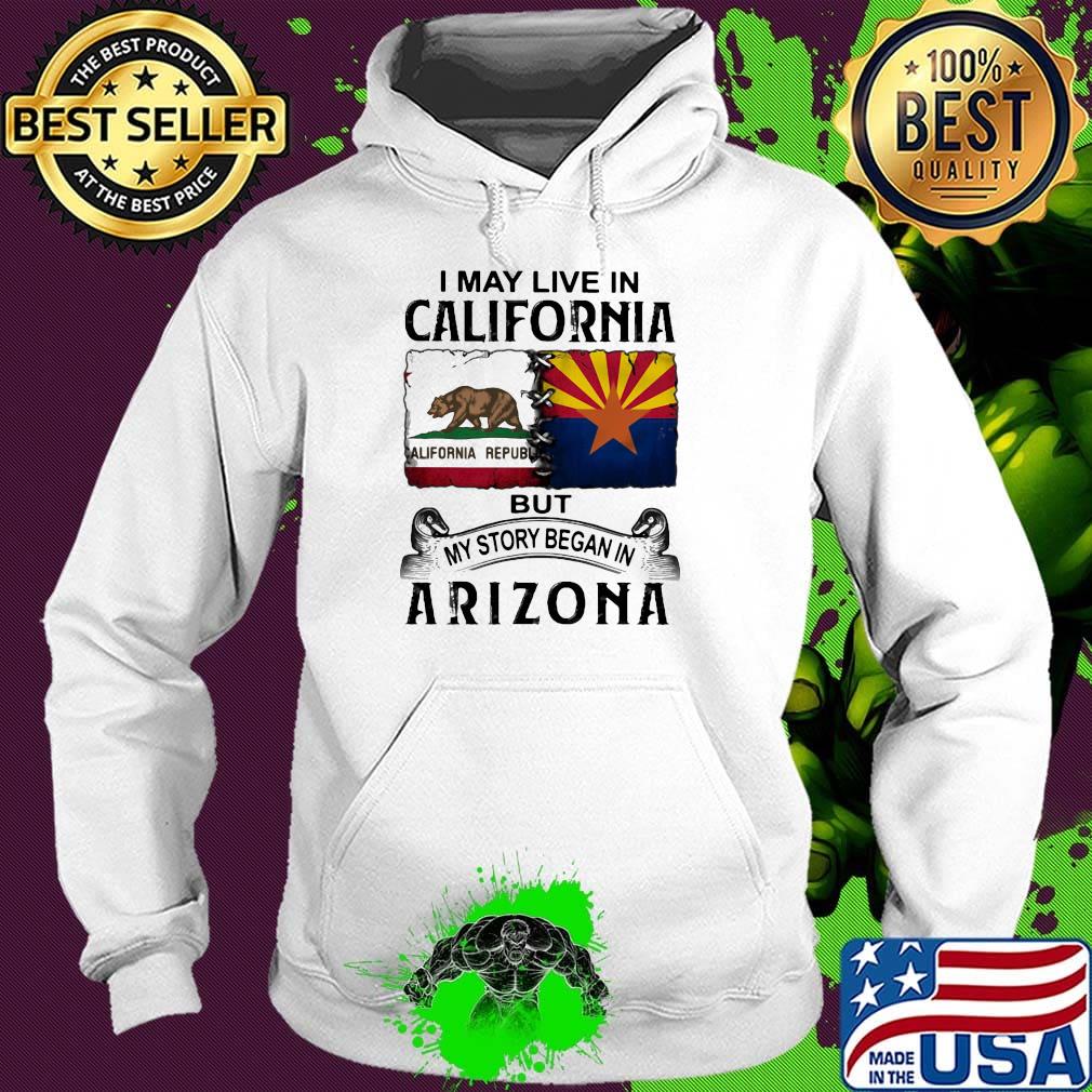 I may live in california but my story began in arizona s Hoodie I may live in california but my story began in arizona s Hoodie
