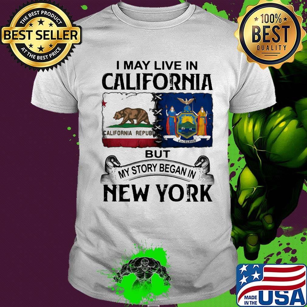 I may live in california but my story began in new york shirt I may live in california but my story began in new york shirt