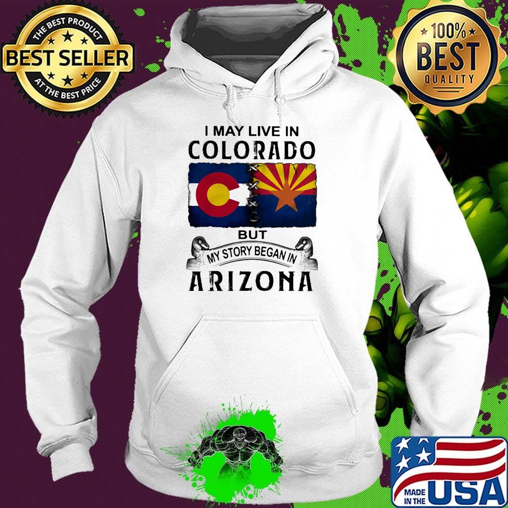 I may live in colorado but my story began in arizona s Hoodie I may live in colorado but my story began in arizona s Hoodie