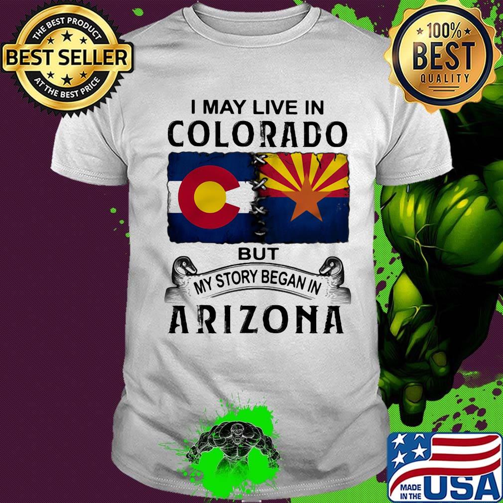 I may live in colorado but my story began in arizona shirt I may live in colorado but my story began in arizona shirt