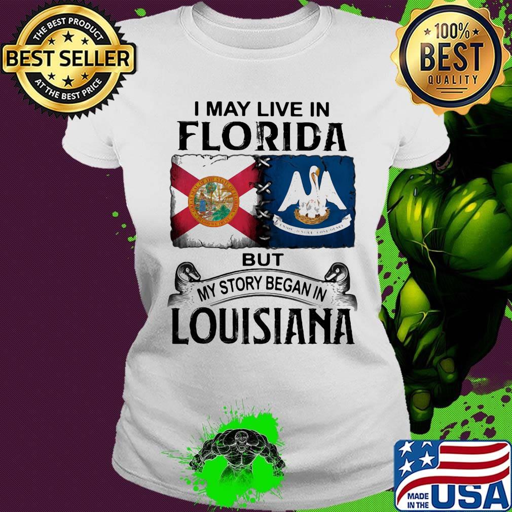 I may live in florida but my story began in louisiana s Ladies tee I may live in florida but my story began in louisiana s Ladies tee