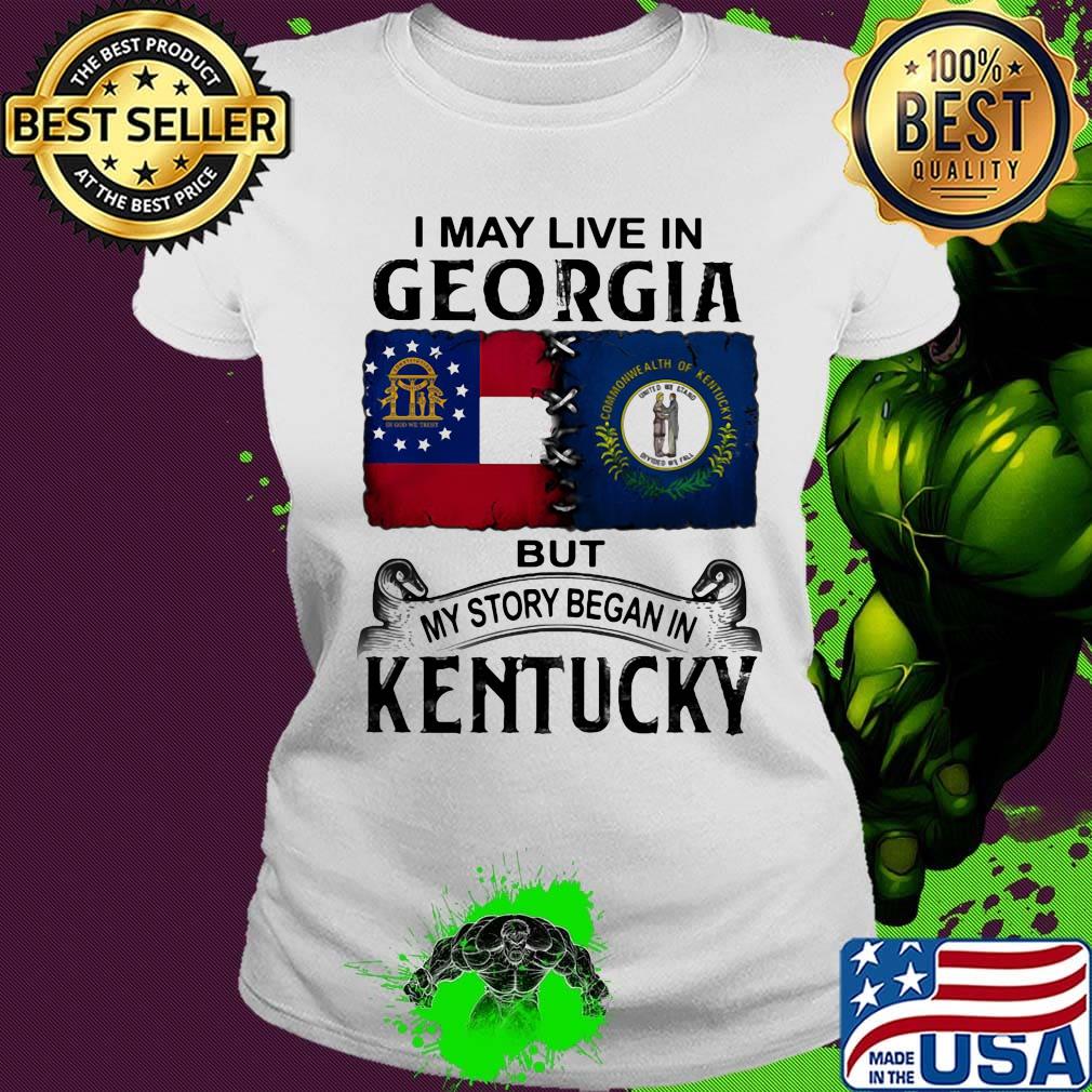 I may live in georgia but my story began in kentucky s Ladies tee I may live in georgia but my story began in kentucky s Ladies tee