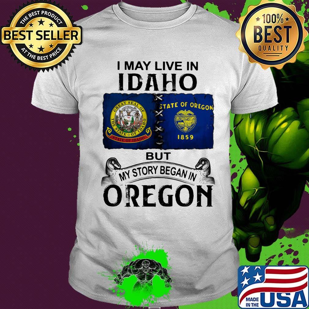 I may live in idaho but my story began in oregon shirt