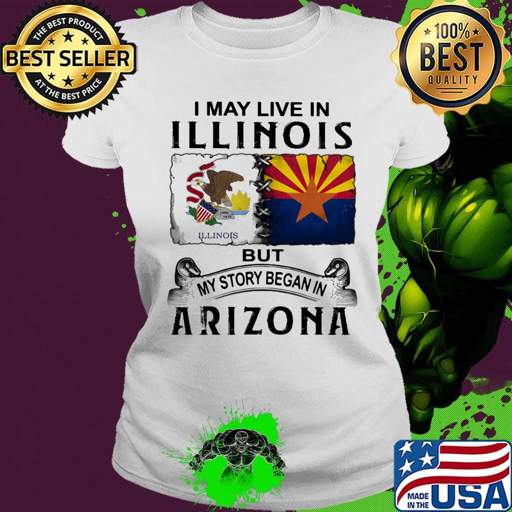I may live in illinois but my story began in arizona s Ladies tee I may live in illinois but my story began in arizona s Ladies tee