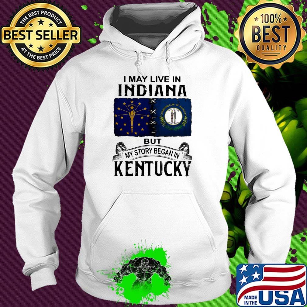 I may live in indiana but my story began in kentucky s Hoodie I may live in indiana but my story began in kentucky s Hoodie