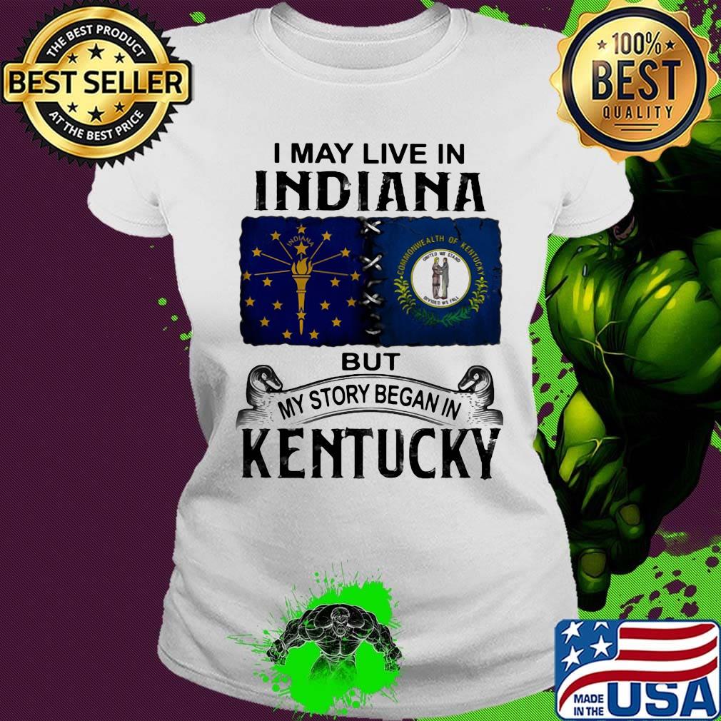 I may live in indiana but my story began in kentucky s Ladies tee I may live in indiana but my story began in kentucky s Ladies tee