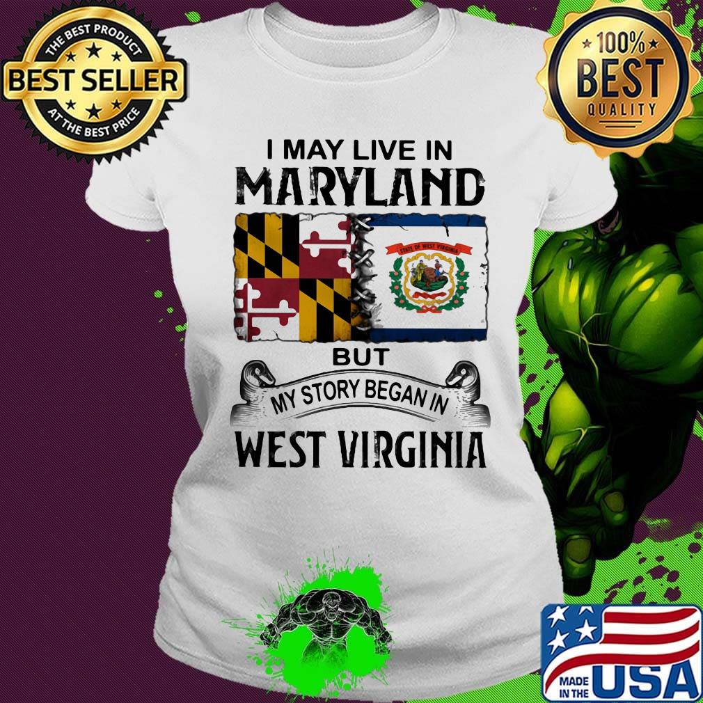 I may live in maryland but my story began in west virginia s Ladies tee I may live in maryland but my story began in west virginia s Ladies tee