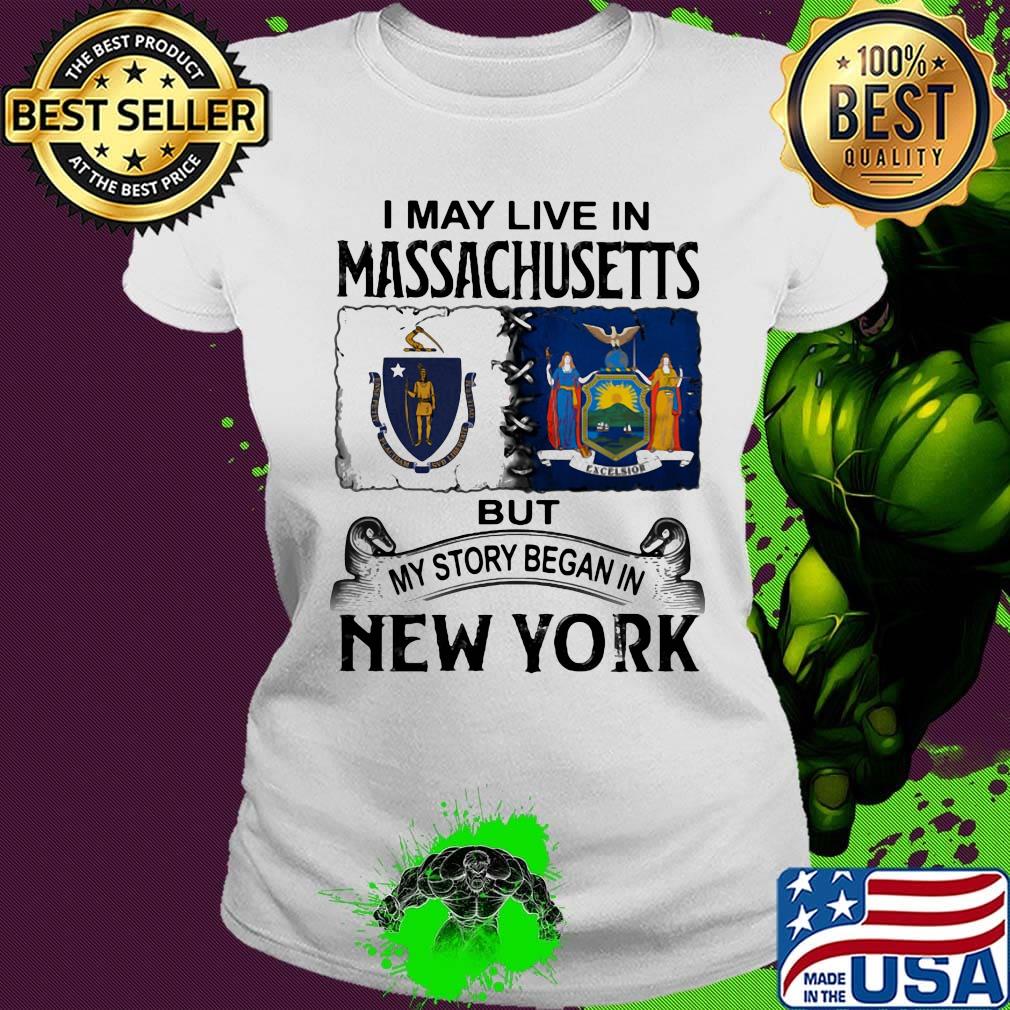 I may live in massachusetts but my story began in new york s Ladies tee I may live in massachusetts but my story began in new york s Ladies tee