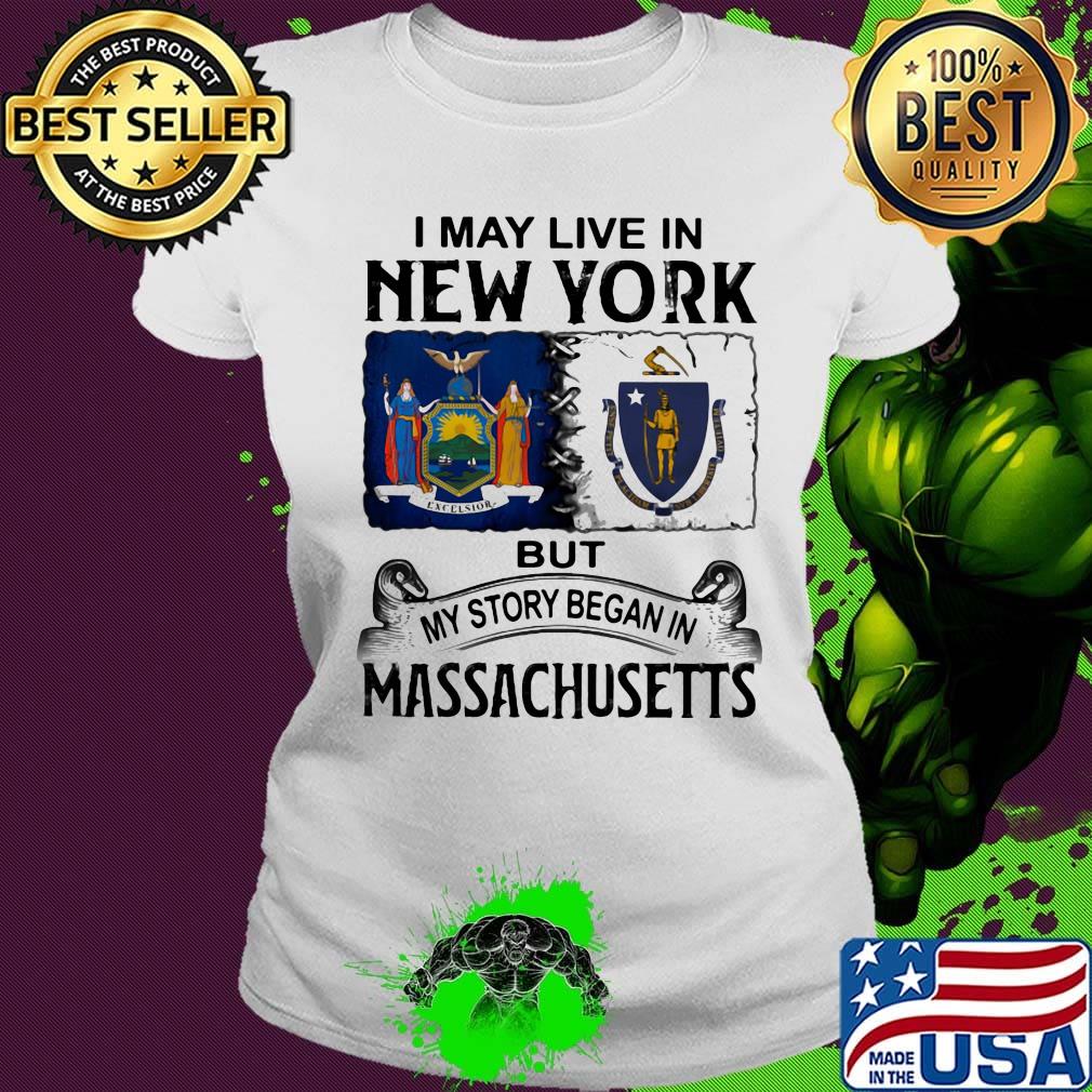 I may live in New York but my story began in Massachusetts s Ladies tee I may live in New York but my story began in Massachusetts s Ladies tee