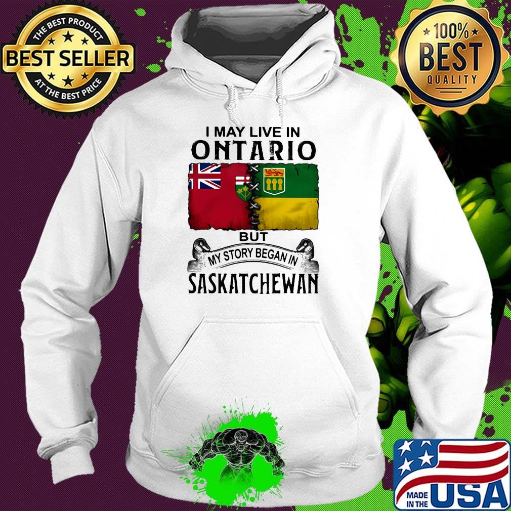 I may live in ONTARIO but my story began in SASKATCHEWAN s Hoodie I may live in ONTARIO but my story began in SASKATCHEWAN s Hoodie