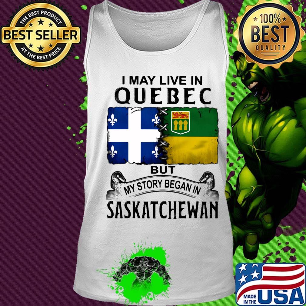 I may live in QUEBEC but my story began in SASKATCHEWAN s Tank top I may live in QUEBEC but my story began in SASKATCHEWAN s Tank top