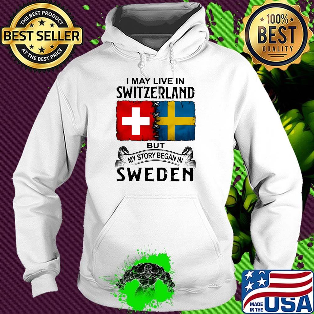I may live in SWITZERLAND but my story began in SWEDEN s Hoodie I may live in SWITZERLAND but my story began in SWEDEN s Hoodie
