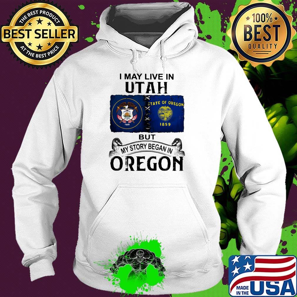 I may live in utah but my story began in oregon s Hoodie I may live in utah but my story began in oregon s Hoodie