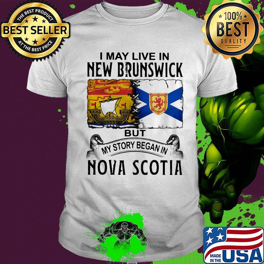 I may live new brunswick but my story began in nova scotia shirt