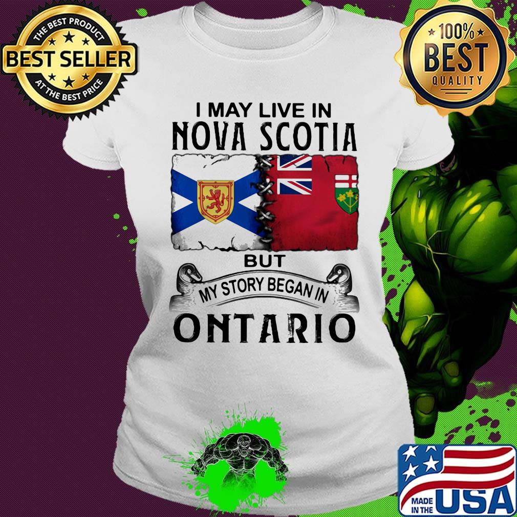 I may live nova scotia but my story began in ontario s Ladies tee I may live nova scotia but my story began in ontario s Ladies tee