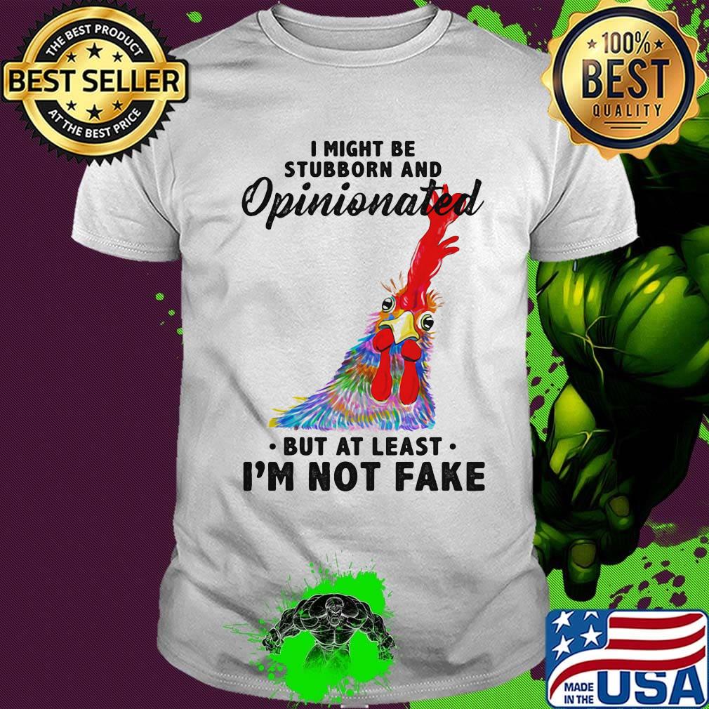 I Might Be Stubborn And Opinionated But At Least I'm Not Fake Rooster Version Shirt