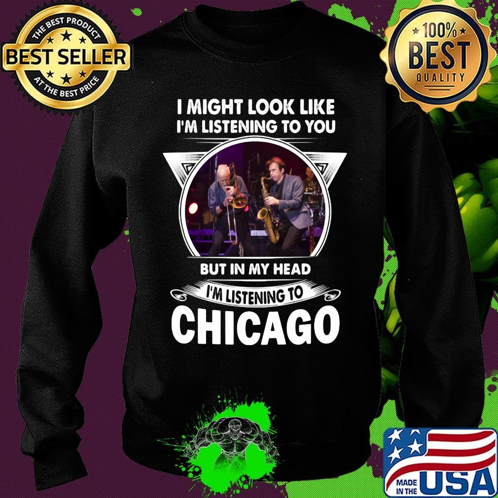I might look like i'm listening to you but in my head i'm listening to chicago s Sweater I might look like i'm listening to you but in my head i'm listening to chicago s Sweater