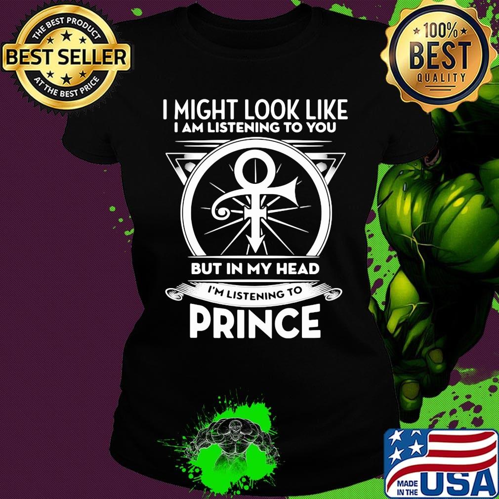 I might look like i'm listening to you but in my head i'm listening to prince s Ladies tee I might look like i'm listening to you but in my head i'm listening to prince s Ladies tee