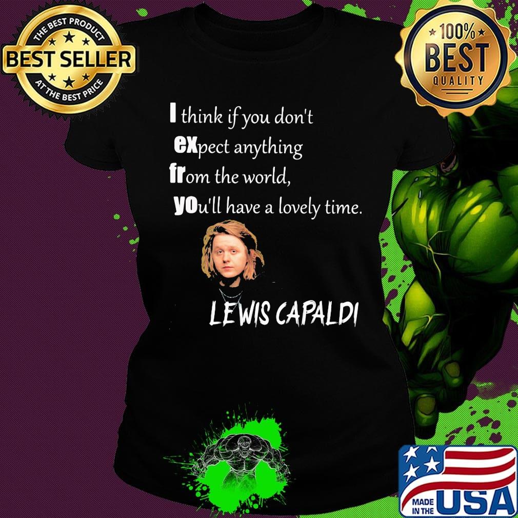 I think if you don't expect anything from the world you'll have a lovely time lewis capaldi s Ladies tee I think if you don't expect anything from the world you'll have a lovely time lewis capaldi s Ladies tee