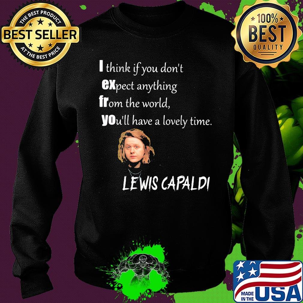 I think if you don't expect anything from the world you'll have a lovely time lewis capaldi s Sweater I think if you don't expect anything from the world you'll have a lovely time lewis capaldi s Sweater