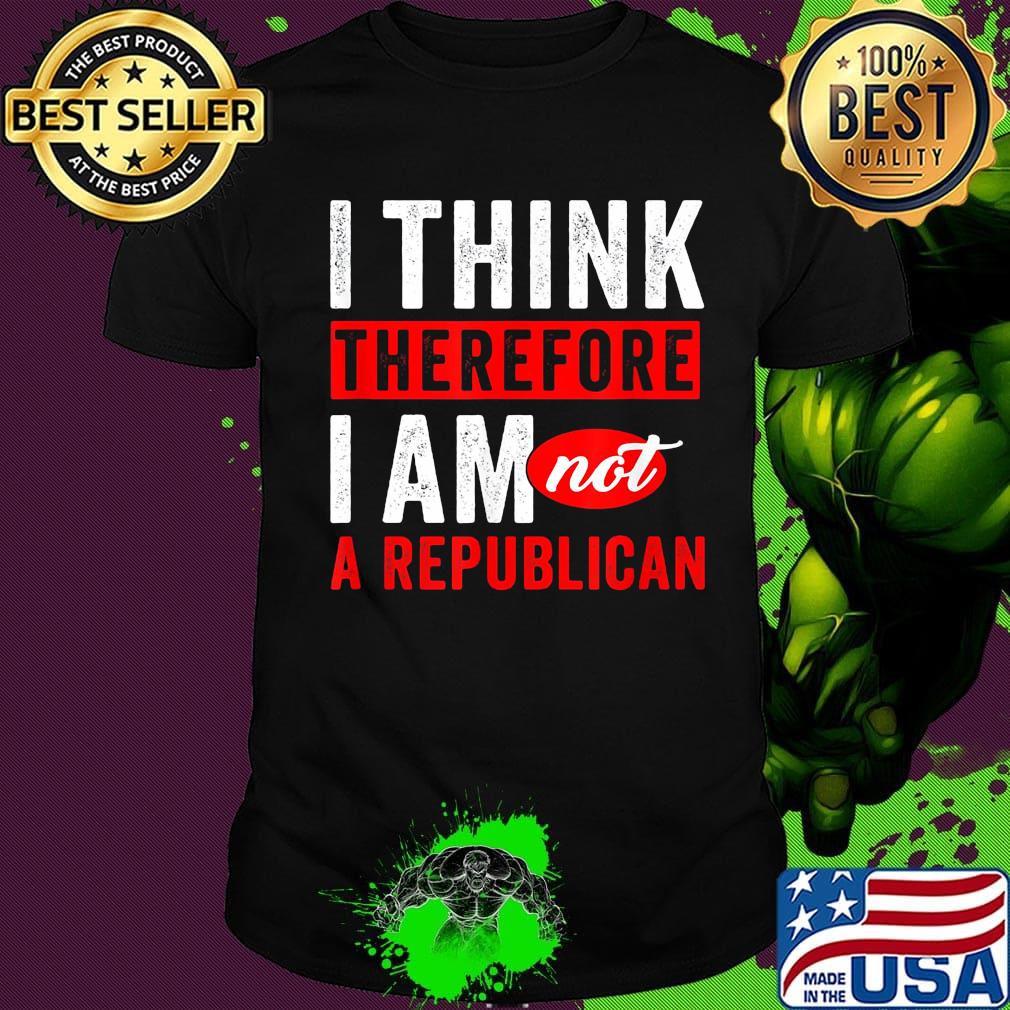 I think therefore i am not a republican shirt
