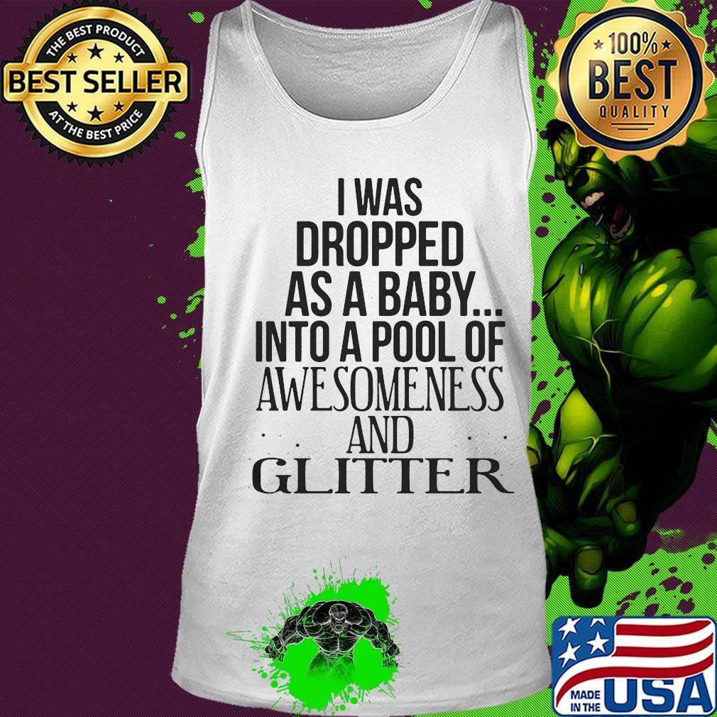 I was dropped as a baby into a pool of awesomeness and glitter s Tank top I was dropped as a baby into a pool of awesomeness and glitter s Tank top