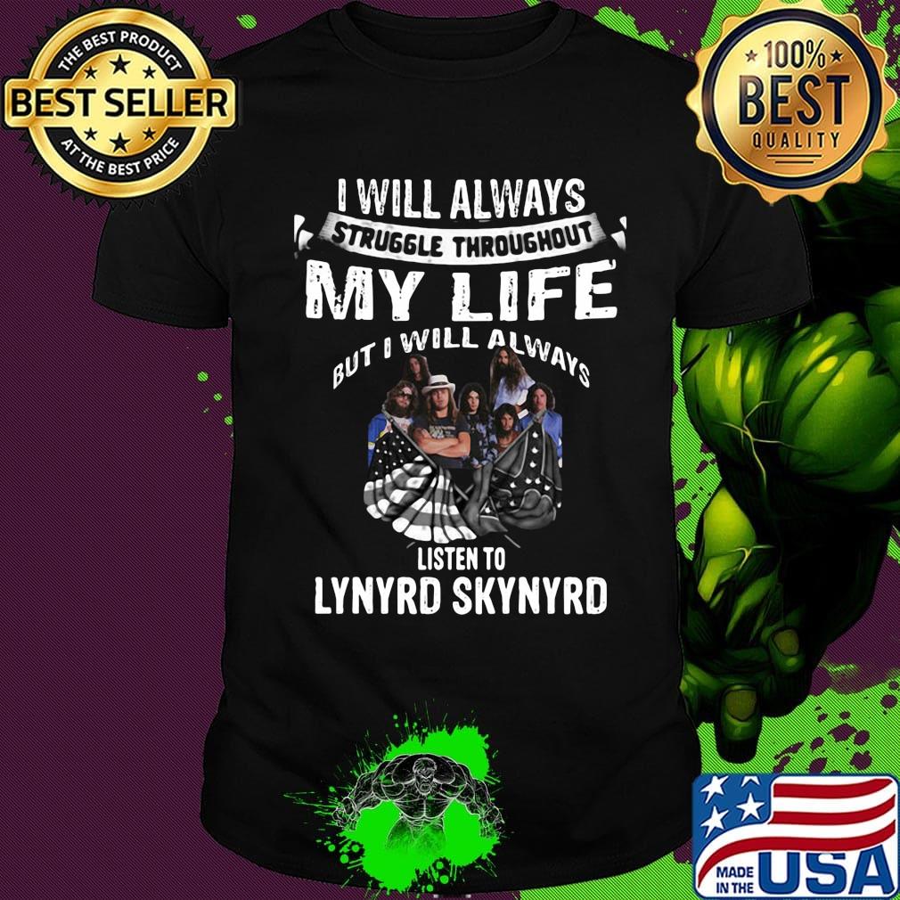 I will always struggle throughout my life but i will always listen to lynyrd skynyrd shirt