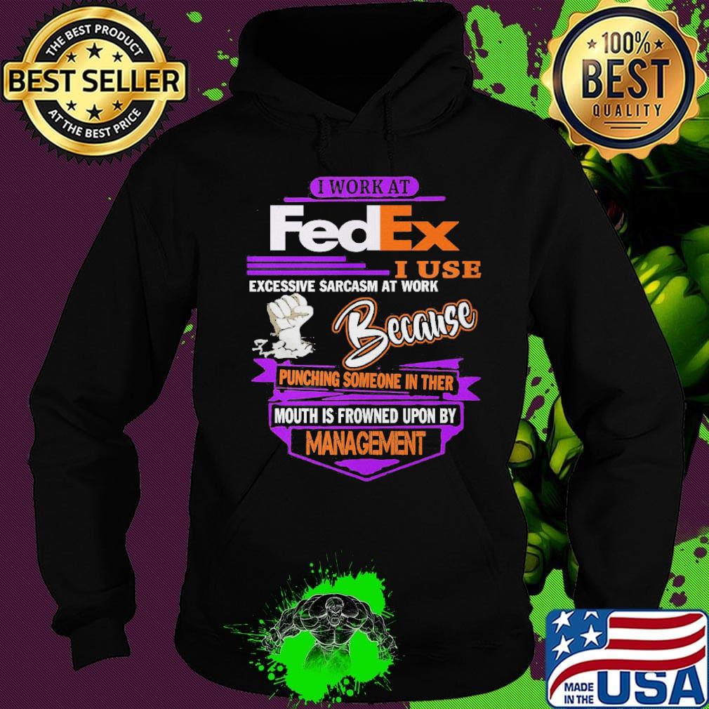 I work at FedEx I use excessive sarcasm at work because management s Hoodie I work at FedEx I use excessive sarcasm at work because management s Hoodie