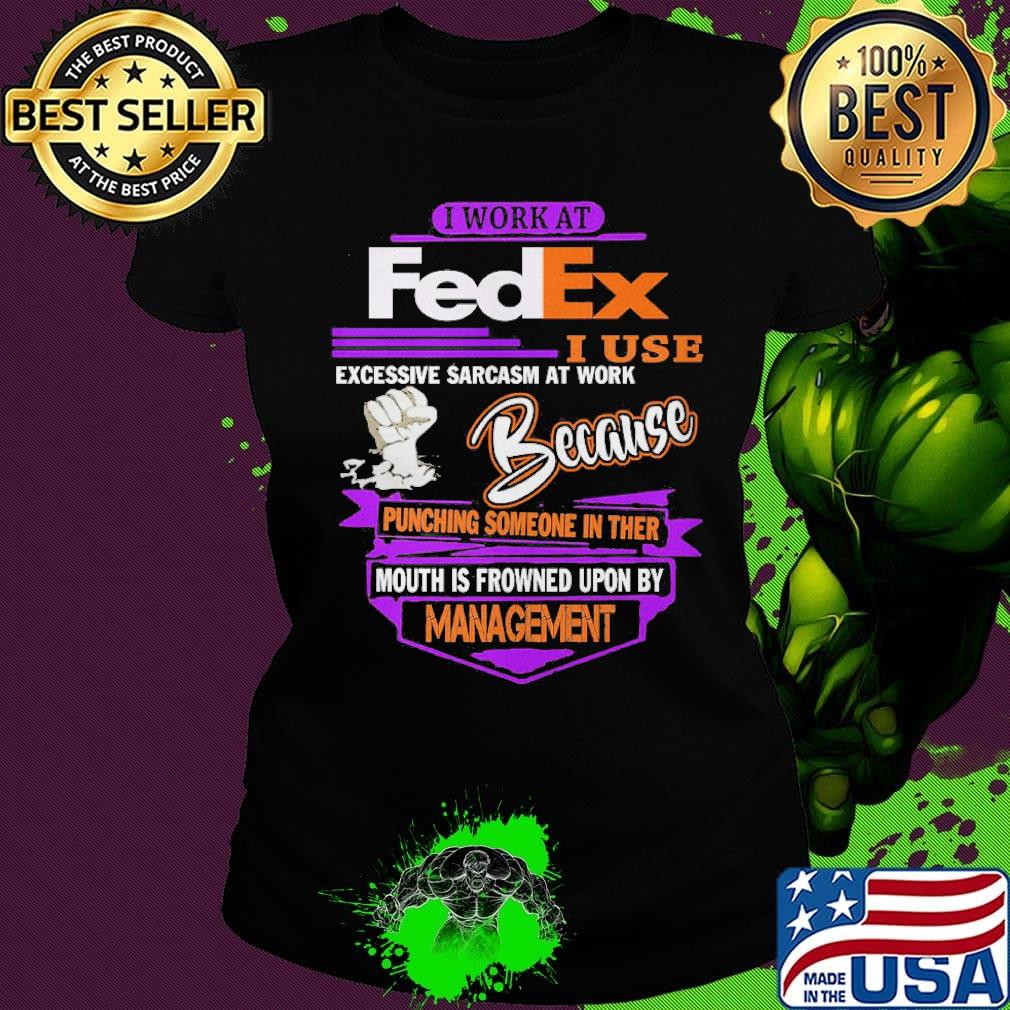 I work at FedEx I use excessive sarcasm at work because management s Ladies tee I work at FedEx I use excessive sarcasm at work because management s Ladies tee
