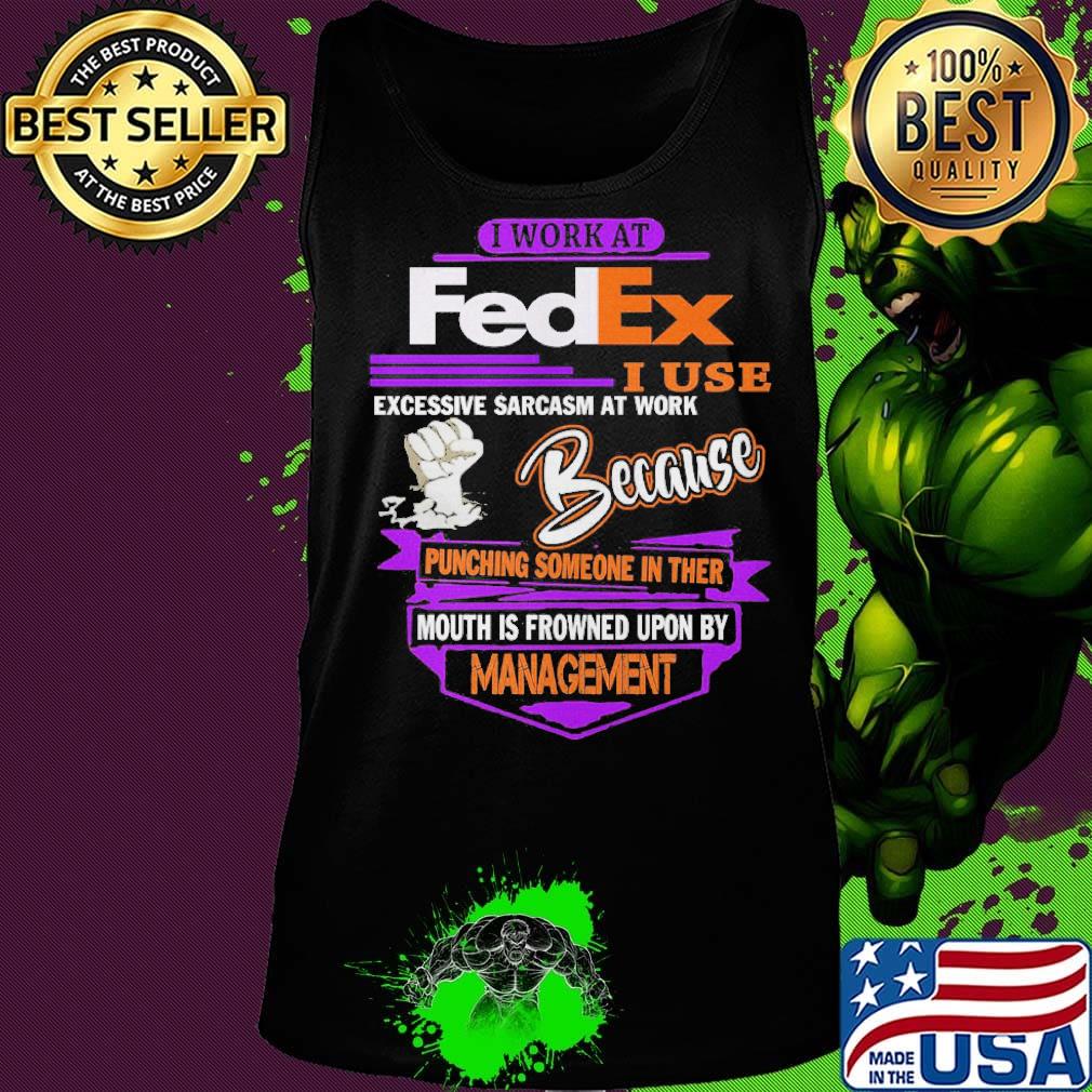 I work at FedEx I use excessive sarcasm at work because management s Tank top I work at FedEx I use excessive sarcasm at work because management s Tank top